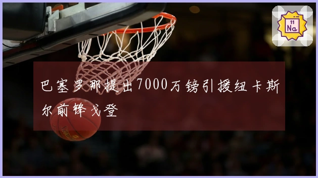 巴塞罗那提出7000万镑引援纽卡斯尔前锋戈登