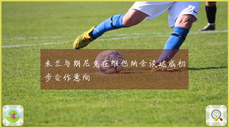 米兰与朗尼克在维也纳会谈达成初步合作意向