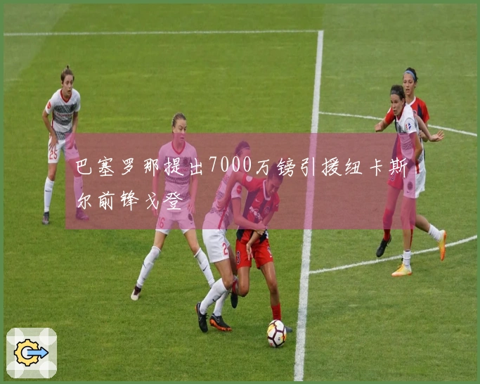 巴塞罗那提出7000万镑引援纽卡斯尔前锋戈登